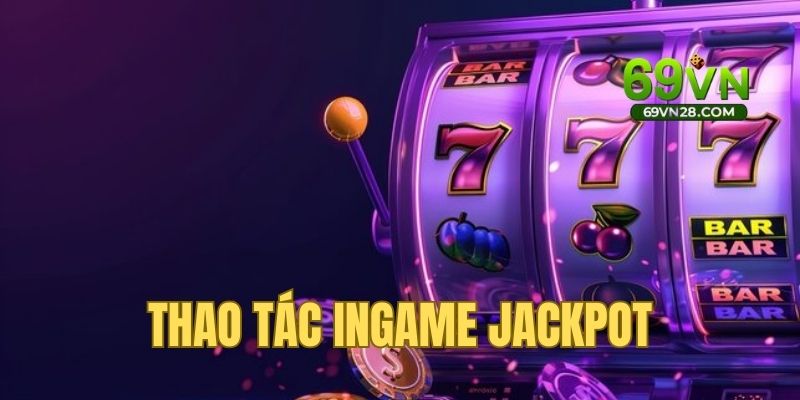 Những thao tác ingame từ A-Z trong nổ hũ Jackpot 69vn